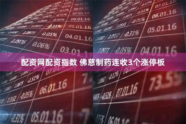 配资网配资指数 佛慈制药连收3个涨停板