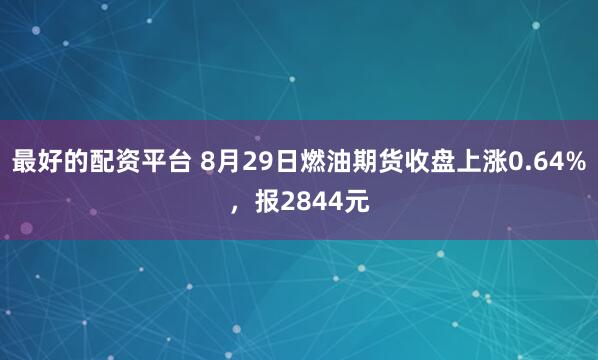 最好的配资平台 8月29日燃油期货收盘上涨0.64%，报2844元