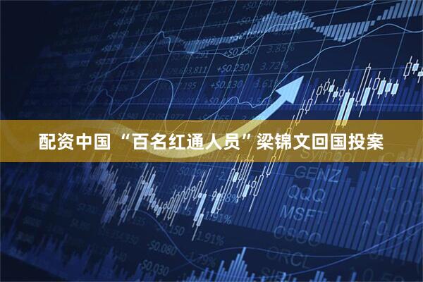 配资中国 “百名红通人员”梁锦文回国投案