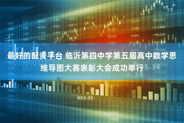 最好的配资平台 临沂第四中学第五届高中数学思维导图大赛表彰大会成功举行
