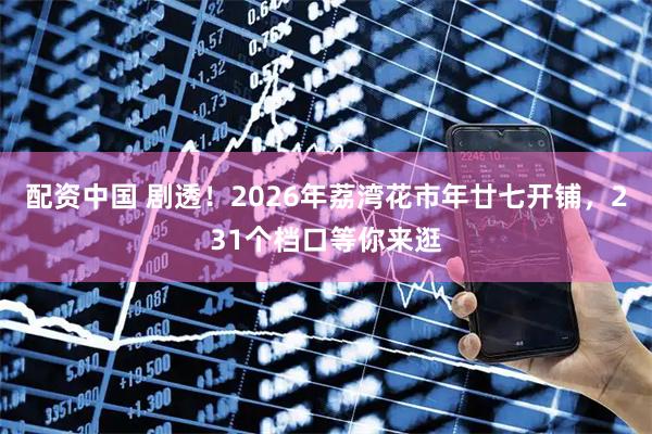 配资中国 剧透！2026年荔湾花市年廿七开铺，231个档口等你来逛