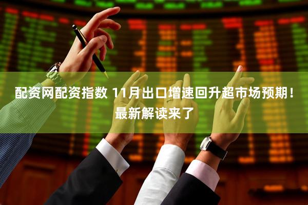 配资网配资指数 11月出口增速回升超市场预期！最新解读来了