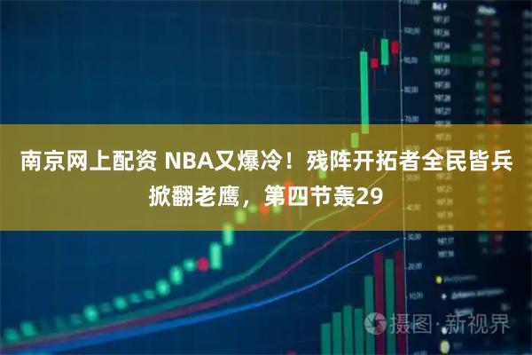 南京网上配资 NBA又爆冷！残阵开拓者全民皆兵掀翻老鹰，第四节轰29